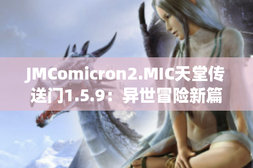 JMComicron2.MIC天堂传送门1.5.9：异世冒险新篇章震撼开启