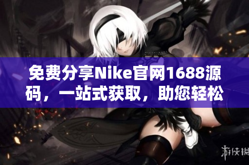 免费分享Nike官网1688源码，一站式获取，助您轻松建站