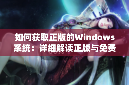 如何获取正版的Windows系统：详细解读正版与免费版的选择及其利弊