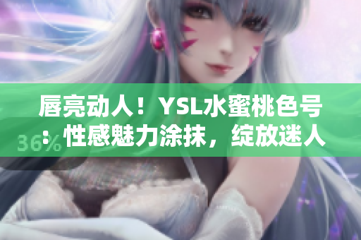 唇亮动人！YSL水蜜桃色号：性感魅力涂抹，绽放迷人色彩