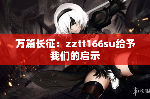 万篇长征：zztt166su给予我们的启示