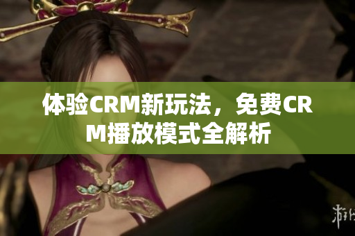 体验CRM新玩法，免费CRM播放模式全解析