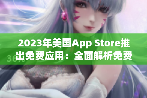 2023年美国App Store推出免费应用：全面解析免费APP潮流