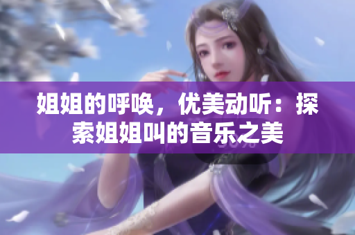 姐姐的呼唤，优美动听：探索姐姐叫的音乐之美