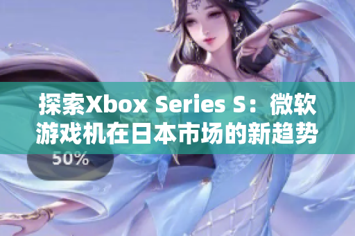 探索Xbox Series S：微软游戏机在日本市场的新趋势