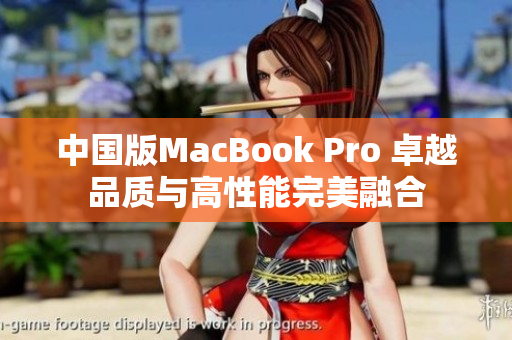 中国版MacBook Pro 卓越品质与高性能完美融合