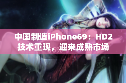 中国制造iPhone69：HD2技术重现，迎来成熟市场