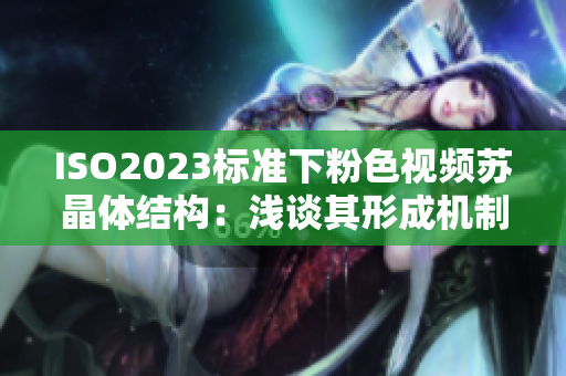 ISO2023标准下粉色视频苏晶体结构：浅谈其形成机制和应用前景