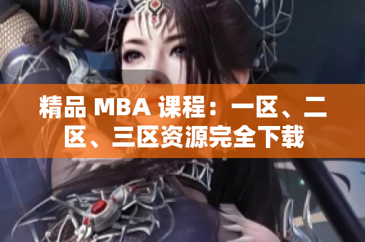 精品 MBA 课程：一区、二区、三区资源完全下载