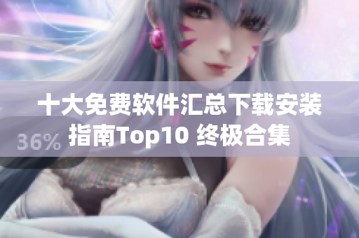 十大免费软件汇总下载安装指南Top10 终极合集