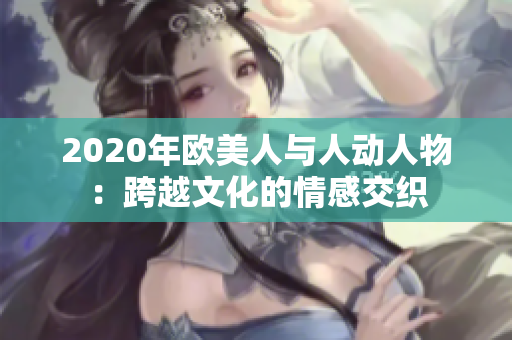 2020年欧美人与人动人物：跨越文化的情感交织