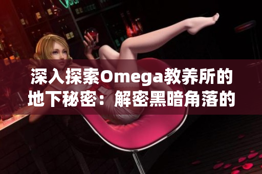 深入探索Omega教养所的地下秘密：解密黑暗角落的真相