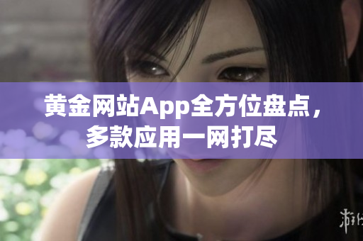 黄金网站App全方位盘点，多款应用一网打尽