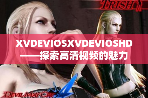 XVDEVIOSXVDEVIOSHD——探索高清视频的魅力