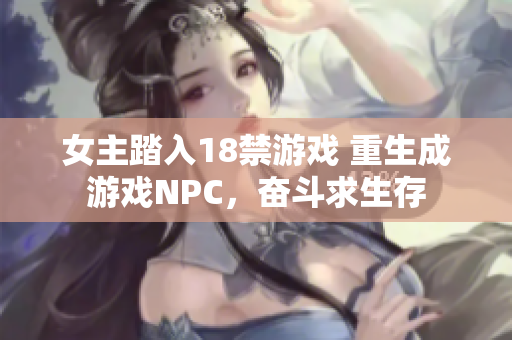 女主踏入18禁游戏 重生成游戏NPC，奋斗求生存