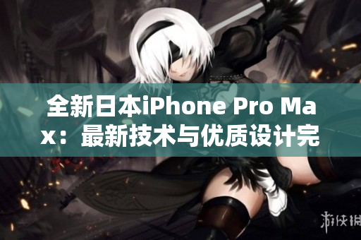 全新日本iPhone Pro Max：最新技术与优质设计完美融合