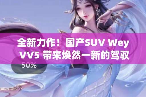 全新力作！国产SUV Wey VV5 带来焕然一新的驾驭体验