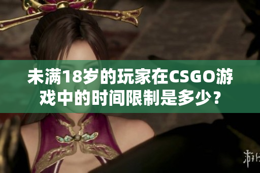 未满18岁的玩家在CSGO游戏中的时间限制是多少？