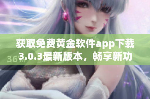 获取免费黄金软件app下载3.0.3最新版本，畅享新功能