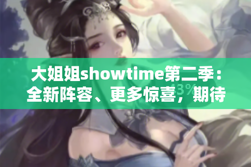 大姐姐showtime第二季：全新阵容、更多惊喜，期待你的加入！