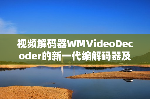 视频解码器WMVideoDecoder的新一代编解码器及其特性