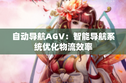 自动导航AGV：智能导航系统优化物流效率