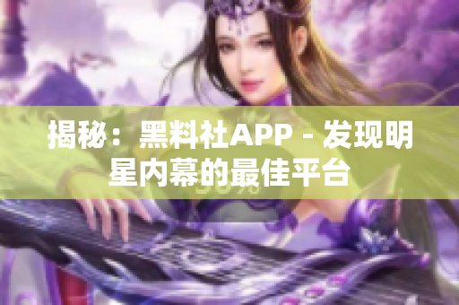 揭秘：黑料社APP - 发现明星内幕的最佳平台