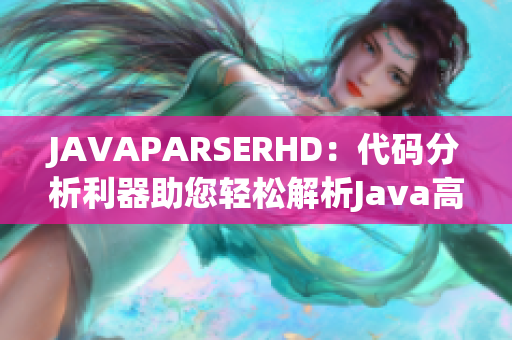 JAVAPARSERHD：代码分析利器助您轻松解析Java高潮