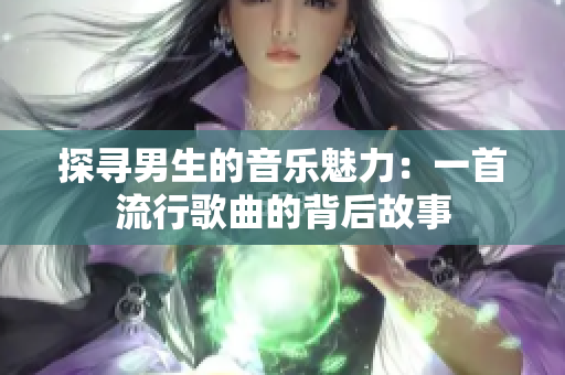 探寻男生的音乐魅力：一首流行歌曲的背后故事