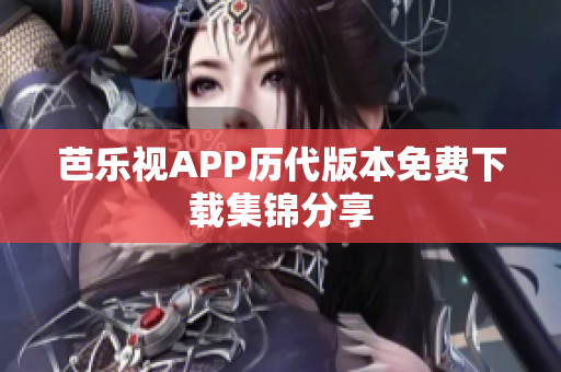 芭乐视APP历代版本免费下载集锦分享