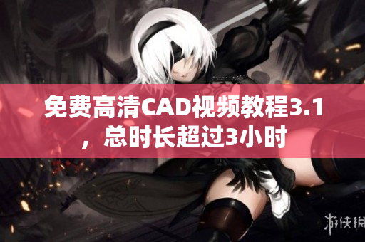 免费高清CAD视频教程3.1，总时长超过3小时