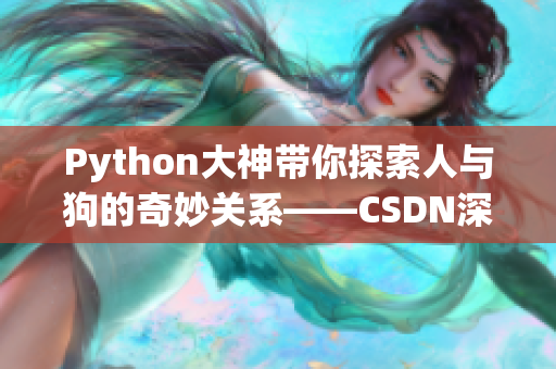 Python大神带你探索人与狗的奇妙关系——CSDN深度解析