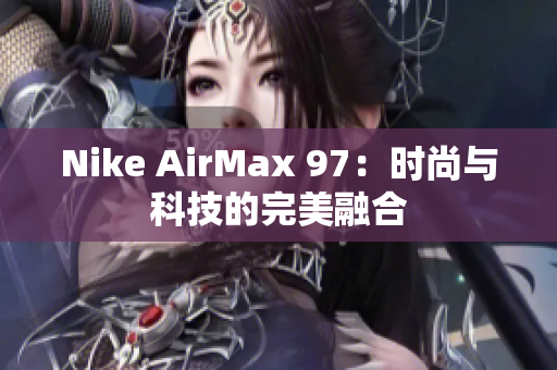 Nike AirMax 97：时尚与科技的完美融合