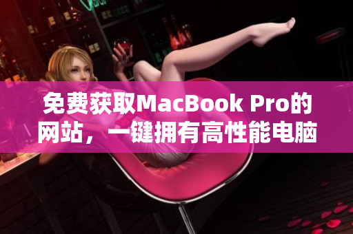 免费获取MacBook Pro的网站，一键拥有高性能电脑