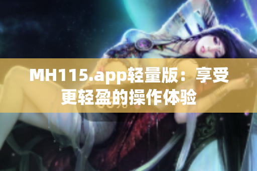 MH115.app轻量版：享受更轻盈的操作体验