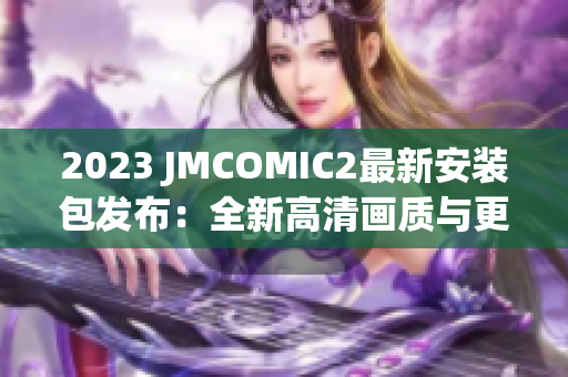 2023 JMCOMIC2最新安装包发布：全新高清画质与更稳定的阅读体验