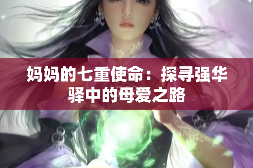 妈妈的七重使命：探寻强华驿中的母爱之路