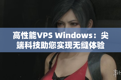 高性能VPS Windows：尖端科技助您实现无缝体验