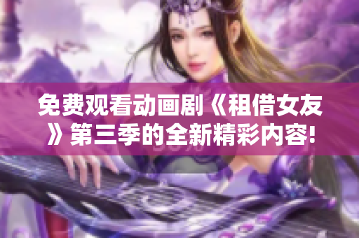 免费观看动画剧《租借女友》第三季的全新精彩内容!