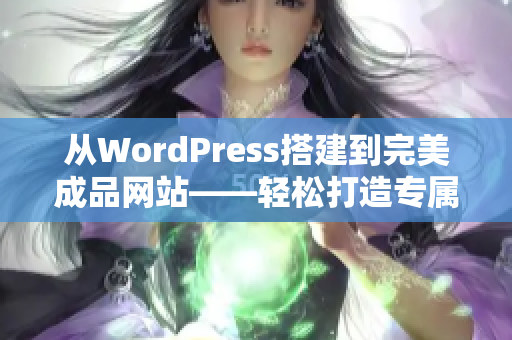 从WordPress搭建到完美成品网站——轻松打造专属您的网站