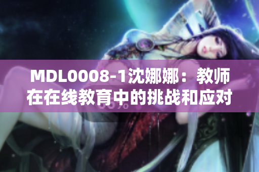 MDL0008-1沈娜娜：教师在在线教育中的挑战和应对