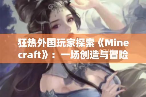 狂热外国玩家探索《Minecraft》：一场创造与冒险的旅程