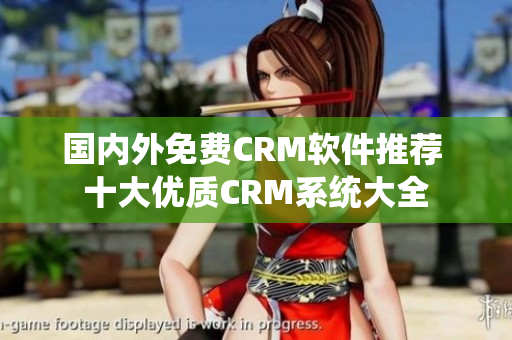 国内外免费CRM软件推荐 十大优质CRM系统大全