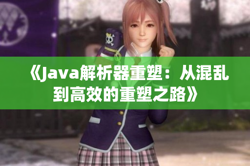 《Java解析器重塑：从混乱到高效的重塑之路》