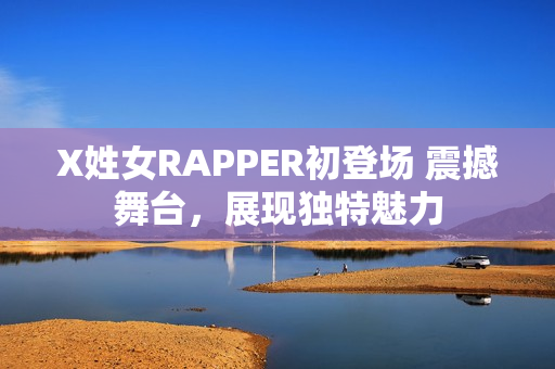 X姓女RAPPER初登场 震撼舞台，展现独特魅力