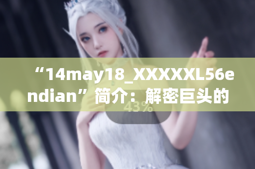 “14may18_XXXXXL56endian”简介：解密巨头的新一代技术方案