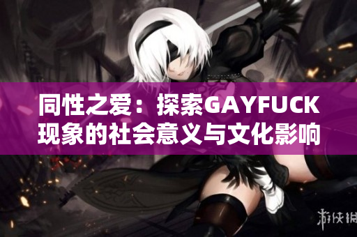 同性之爱：探索GAYFUCK现象的社会意义与文化影响