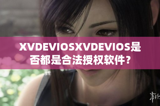 XVDEVIOSXVDEVIOS是否都是合法授权软件？