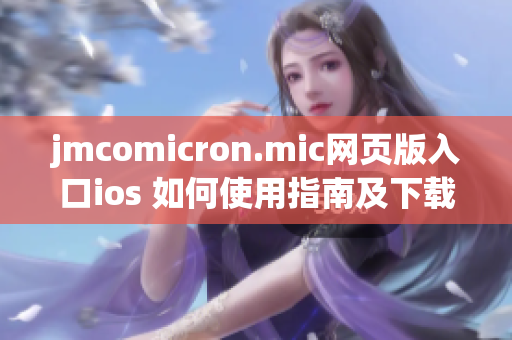 jmcomicron.mic网页版入口ios 如何使用指南及下载方式