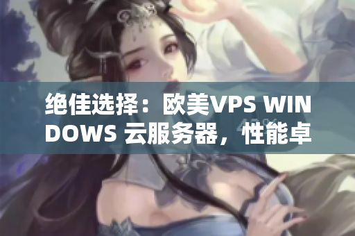 绝佳选择：欧美VPS WINDOWS 云服务器，性能卓越